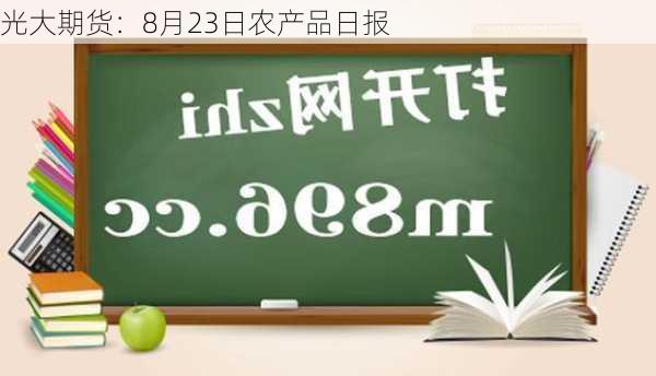 光大期货：8月23日农产品日报