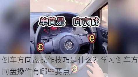 倒车方向盘操作技巧是什么？学习倒车方向盘操作有哪些要点？