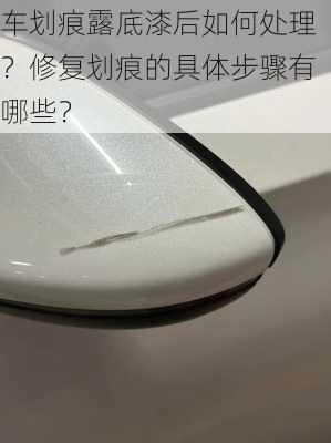 车划痕露底漆后如何处理？修复划痕的具体步骤有哪些？