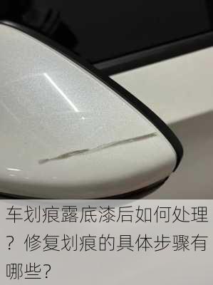 车划痕露底漆后如何处理？修复划痕的具体步骤有哪些？