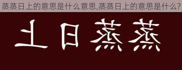 蒸蒸日上的意思是什么意思,蒸蒸日上的意思是什么?