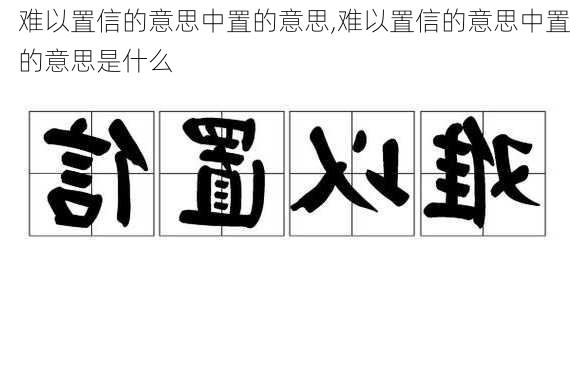 难以置信的意思中置的意思,难以置信的意思中置的意思是什么