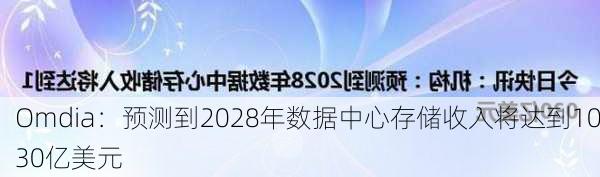 Omdia：预测到2028年数据中心存储收入将达到1030亿美元