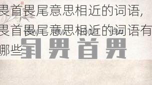 畏首畏尾意思相近的词语,畏首畏尾意思相近的词语有哪些