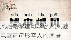 风驰电掣造句形容人,风驰电掣造句形容人的词语