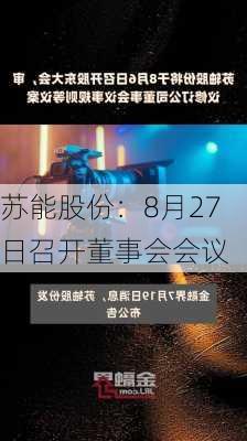 苏能股份：8月27日召开董事会会议