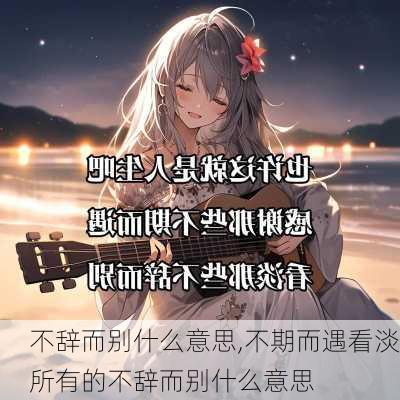 不辞而别什么意思,不期而遇看淡所有的不辞而别什么意思