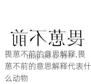 畏葸不前的意思解释,畏葸不前的意思解释代表什么动物