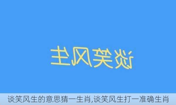 谈笑风生的意思猜一生肖,谈笑风生打一准确生肖