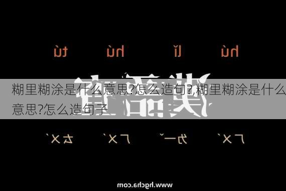 糊里糊涂是什么意思?怎么造句?,糊里糊涂是什么意思?怎么造句子