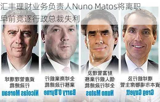 汇丰理财业务负责人Nuno Matos将离职 早前竞逐行政总裁失利