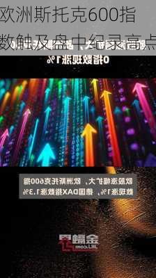 欧洲斯托克600指数触及盘中纪录高点