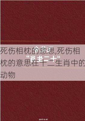 死伤相枕的意思,死伤相枕的意思在十二生肖中的动物