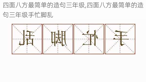 四面八方最简单的造句三年级,四面八方最简单的造句三年级手忙脚乱