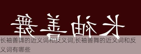 长袖善舞的近义词和反义词,长袖善舞的近义词和反义词有哪些