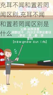 充耳不闻和置若罔闻区别,充耳不闻和置若罔闻区别是什么