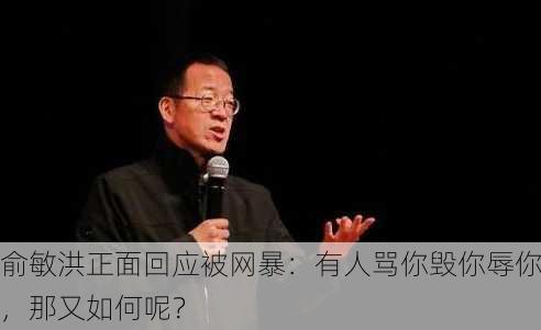 俞敏洪正面回应被网暴：有人骂你毁你辱你，那又如何呢？