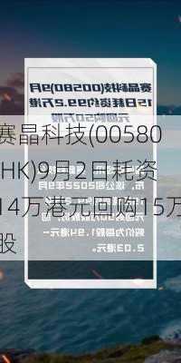 赛晶科技(00580.HK)9月2日耗资14万港元回购15万股