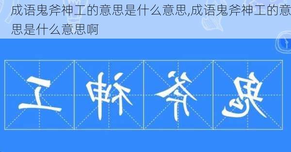 成语鬼斧神工的意思是什么意思,成语鬼斧神工的意思是什么意思啊