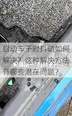 启动车子时抖动如何解决？这种解决方法有哪些潜在问题？