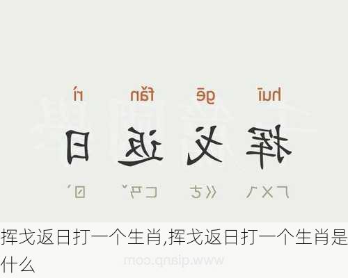 挥戈返日打一个生肖,挥戈返日打一个生肖是什么