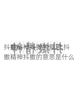 抖擞精神抖擞的意思,抖擞精神抖擞的意思是什么