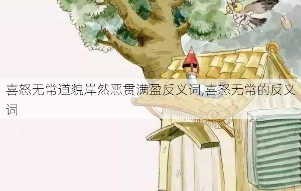 喜怒无常道貌岸然恶贯满盈反义词,喜怒无常的反义词