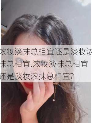 浓妆淡抹总相宜还是淡妆浓抹总相宜,浓妆淡抹总相宜还是淡妆浓抹总相宜?