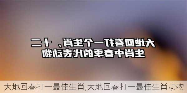 大地回春打一最佳生肖,大地回春打一最佳生肖动物