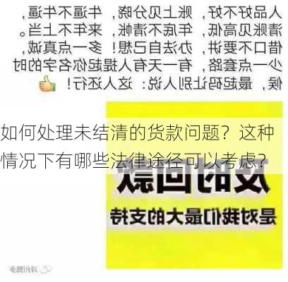 如何处理未结清的货款问题？这种情况下有哪些法律途径可以考虑？