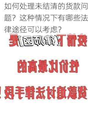 如何处理未结清的货款问题？这种情况下有哪些法律途径可以考虑？