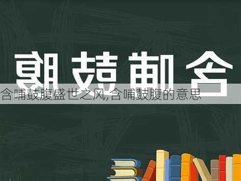 含哺鼓腹盛世之风,含哺鼓腹的意思