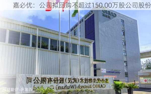 嘉必优：公司拟回购不超过150.00万股公司股份