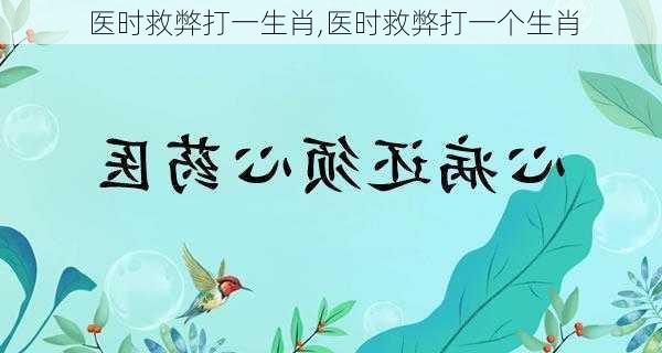 医时救弊打一生肖,医时救弊打一个生肖