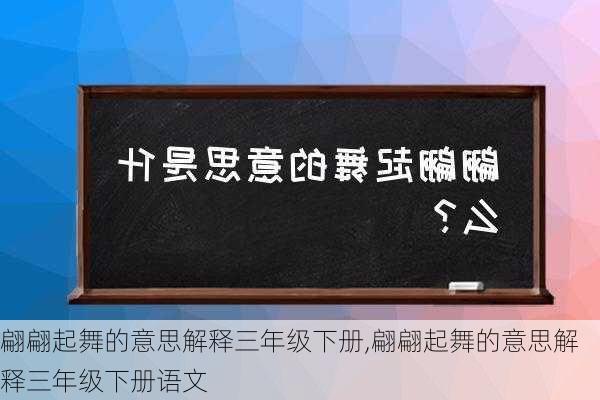 翩翩起舞的意思解释三年级下册,翩翩起舞的意思解释三年级下册语文