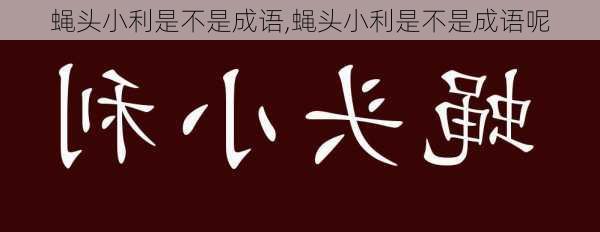 蝇头小利是不是成语,蝇头小利是不是成语呢