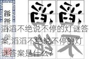 滔滔不绝说不停的灯谜答案,滔滔不绝说不停的灯谜答案是什么?