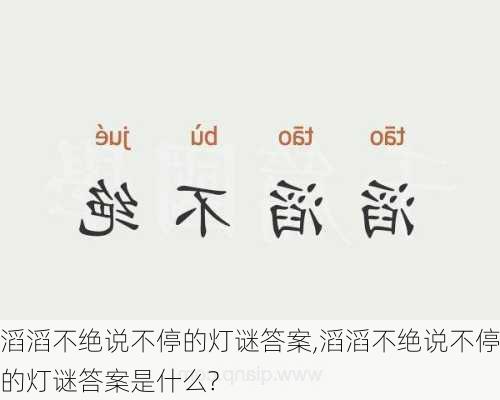 滔滔不绝说不停的灯谜答案,滔滔不绝说不停的灯谜答案是什么?