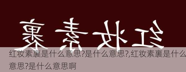 红妆素裹是什么意思?是什么意思?,红妆素裹是什么意思?是什么意思啊