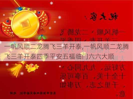 一帆风顺二龙腾飞三羊开泰,一帆风顺二龙腾飞三羊开泰四季平安五福临门六六大顺