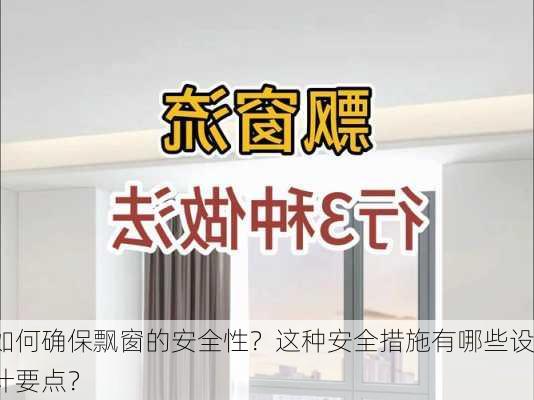 如何确保飘窗的安全性？这种安全措施有哪些设计要点？