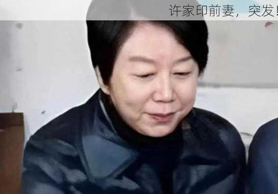 许家印前妻，突发！