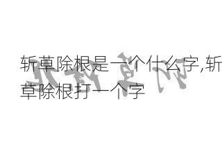 斩草除根是一个什么字,斩草除根打一个字