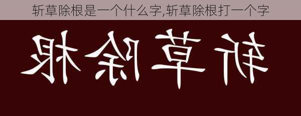 斩草除根是一个什么字,斩草除根打一个字