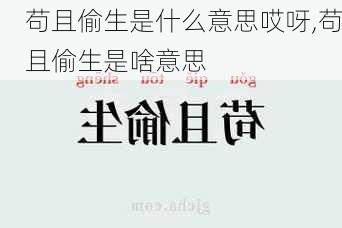 苟且偷生是什么意思哎呀,苟且偷生是啥意思