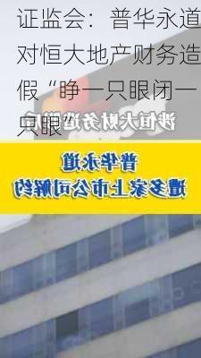 证监会：普华永道对恒大地产财务造假“睁一只眼闭一只眼”