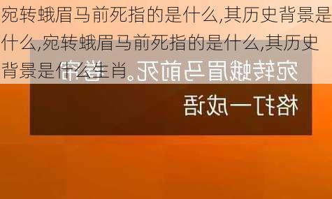 宛转蛾眉马前死指的是什么,其历史背景是什么,宛转蛾眉马前死指的是什么,其历史背景是什么生肖