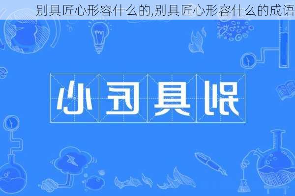 别具匠心形容什么的,别具匠心形容什么的成语