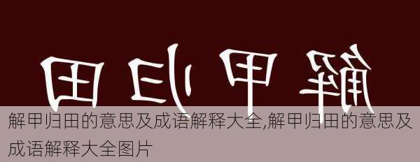 解甲归田的意思及成语解释大全,解甲归田的意思及成语解释大全图片