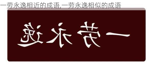 一劳永逸相近的成语,一劳永逸相似的成语